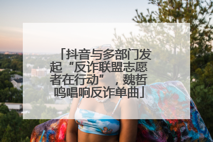 抖音与多部门发起“反诈联盟志愿者在行动”，魏哲鸣唱响反诈单曲