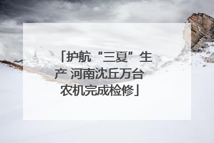 护航“三夏”生产 河南沈丘万台农机完成检修