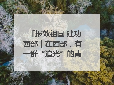 报效祖国 建功西部｜在西部，有一群“追光”的青年科学家