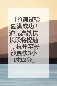 拉通试验圆满成功！沪昆高铁杭长段将提速，杭州至长沙最快3小时12分