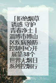 拒绝烟草诱惑 守护青春净土丨淄博市博山区疾病预防控制中心开展第38个世界无烟日系列控烟行动