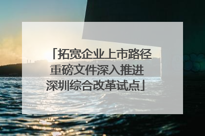 拓宽企业上市路径 重磅文件深入推进深圳综合改革试点