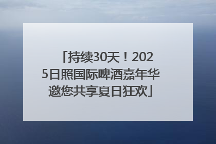 持续30天！2025日照国际啤酒嘉年华邀您共享夏日狂欢