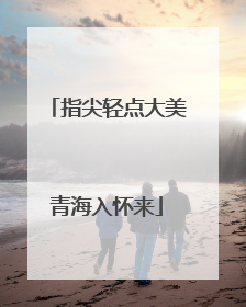 指尖轻点大美青海入怀来
