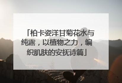 柏卡姿洋甘菊花水与纯露，以植物之力，编织肌肤的安抚诗篇