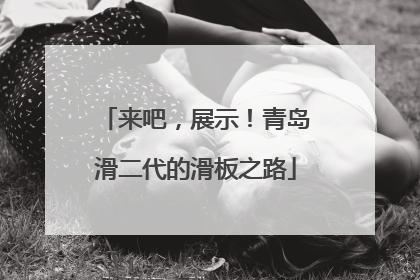来吧，展示！青岛滑二代的滑板之路