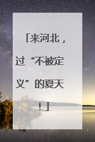 来河北，过“不被定义”的夏天！
