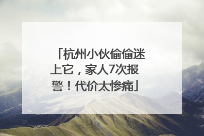 杭州小伙偷偷迷上它，家人7次报警！代价太惨痛