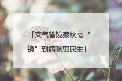 支气管镜察秋毫“镜”到病除惠民生