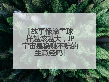 故事像滚雪球一样越滚越大，IP宇宙是稳赚不赔的生意经吗