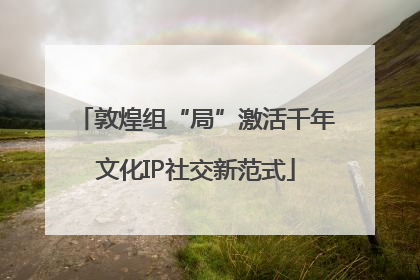 敦煌组“局”激活千年文化IP社交新范式