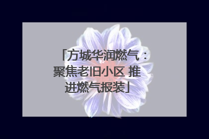 方城华润燃气：聚焦老旧小区 推进燃气报装
