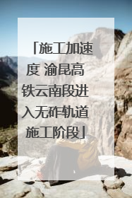 施工加速度 渝昆高铁云南段进入无砟轨道施工阶段