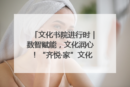 文化书院进行时｜数智赋能，文化润心！“齐悦·家”文化书院超有料
