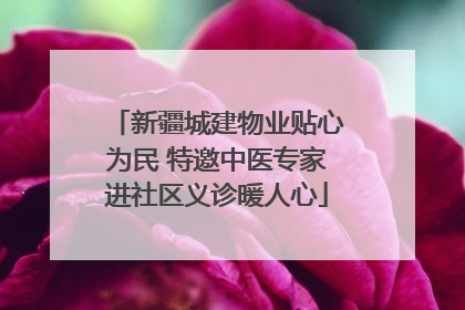 新疆城建物业贴心为民 特邀中医专家进社区义诊暖人心