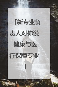 新专业负责人对你说 健康与医疗保障专业