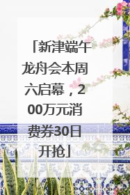 新津端午龙舟会本周六启幕，200万元消费券30日开抢