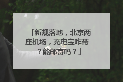 新规落地，北京两座机场，充电宝咋带？能邮寄吗？