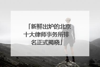新鲜出炉的北京十大律师事务所排名正式揭晓