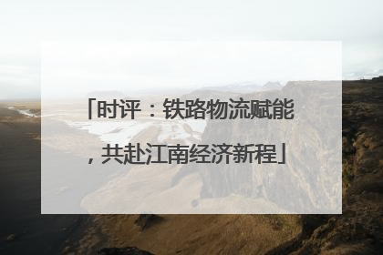 时评：铁路物流赋能，共赴江南经济新程
