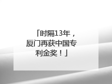 时隔13年，厦门再获中国专利金奖！