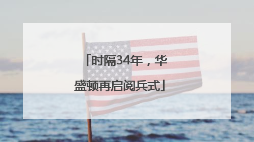 时隔34年，华盛顿再启阅兵式
