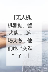 无人机、机器狗、警犬队……这场大考，他们也“交卷”了！