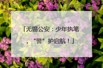 无锡公安：少年执笔，“警”护启航！