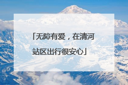 无障有爱，在清河站区出行很安心