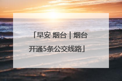 早安 烟台｜烟台开通5条公交线路