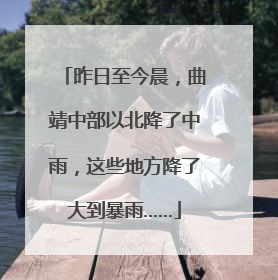 昨日至今晨，曲靖中部以北降了中雨，这些地方降了大到暴雨……