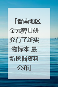 晋南地区金元葬具研究有了新实物标本 最新挖掘资料公布