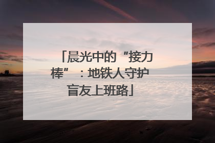 晨光中的“接力棒”：地铁人守护盲友上班路