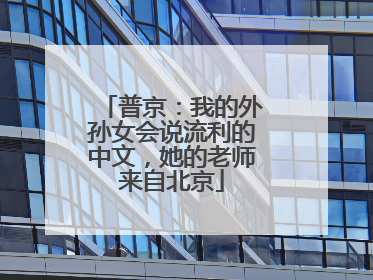 普京：我的外孙女会说流利的中文，她的老师来自北京