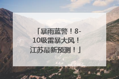 暴雨蓝警！8-10级雷暴大风！江苏最新预测！