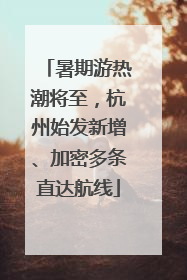 暑期游热潮将至，杭州始发新增、加密多条直达航线