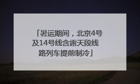 暑运期间，北京4号及14号线含露天段线路列车提前制冷