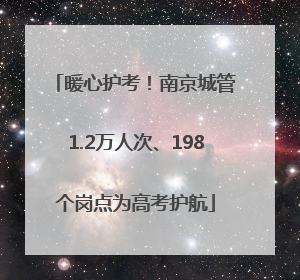 暖心护考！南京城管1.2万人次、198个岗点为高考护航