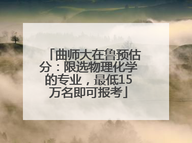 曲师大在鲁预估分：限选物理化学的专业，最低15万名即可报考