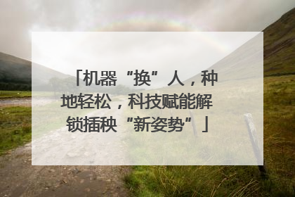 机器“换”人，种地轻松，科技赋能解锁插秧“新姿势”