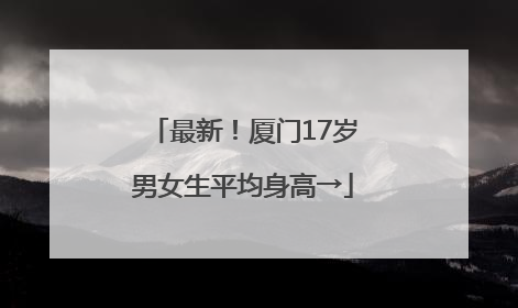 最新！厦门17岁男女生平均身高→