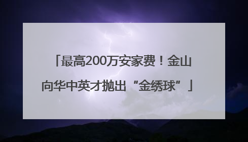 最高200万安家费！金山向华中英才抛出“金绣球”