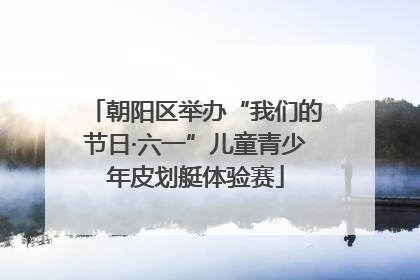 朝阳区举办“我们的节日·六一”儿童青少年皮划艇体验赛