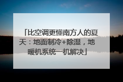 比空调更懂南方人的夏天：地面制冷+除湿，地暖机系统一机解决