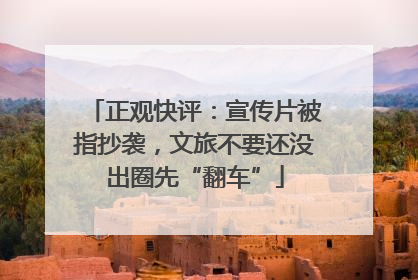 正观快评：宣传片被指抄袭，文旅不要还没出圈先“翻车”