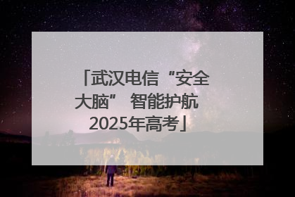 武汉电信“安全大脑” 智能护航2025年高考