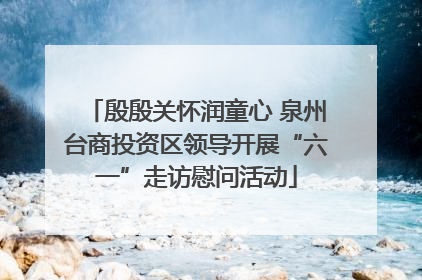 殷殷关怀润童心 泉州台商投资区领导开展“六一”走访慰问活动