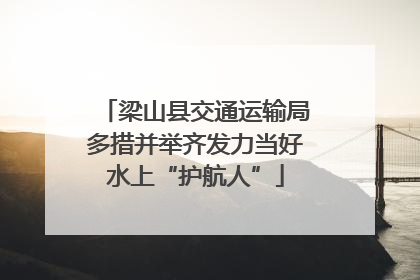 梁山县交通运输局多措并举齐发力当好水上“护航人”