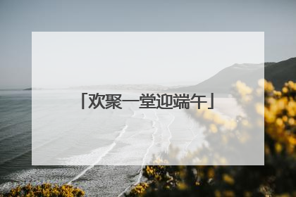 欢聚一堂迎端午
