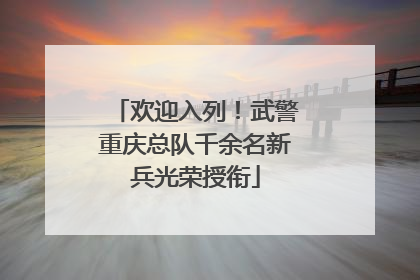 欢迎入列！武警重庆总队千余名新兵光荣授衔